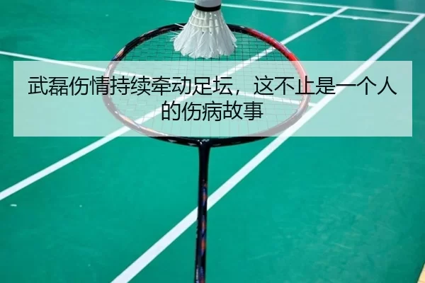 武磊伤情持续牵动足坛，这不止是一个人的伤病故事